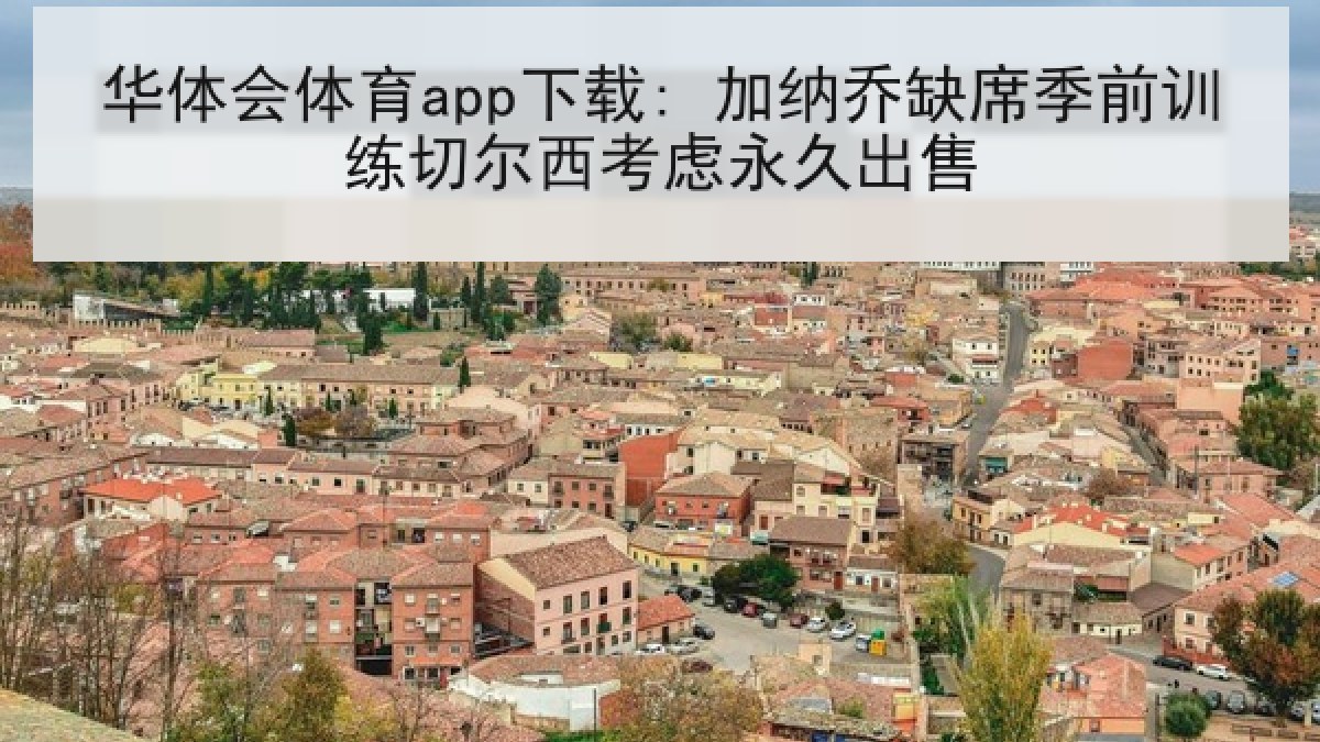 华体会体育app下载: 加纳乔缺席季前训练切尔西考虑永久出售