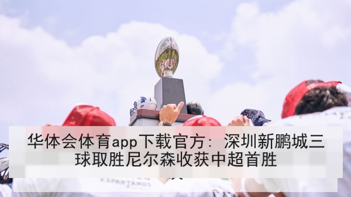 华体会体育app下载官方: 深圳新鹏城三球取胜尼尔森收获中超首胜