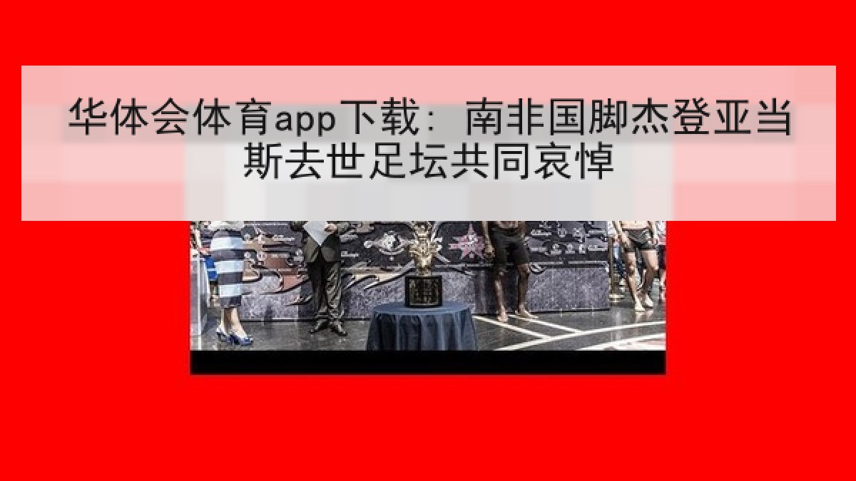 华体会体育app下载: 南非国脚杰登亚当斯去世足坛共同哀悼