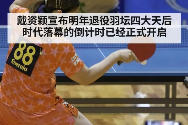 戴资颖宣布明年退役羽坛四大天后时代落幕的倒计时已经正式开启