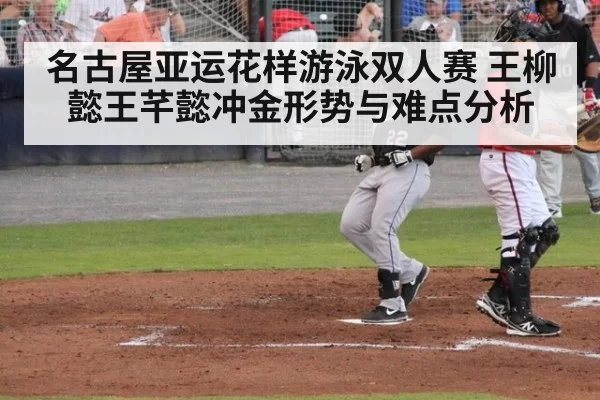 名古屋亚运花样游泳双人赛 王柳懿王芊懿冲金形势与难点分析